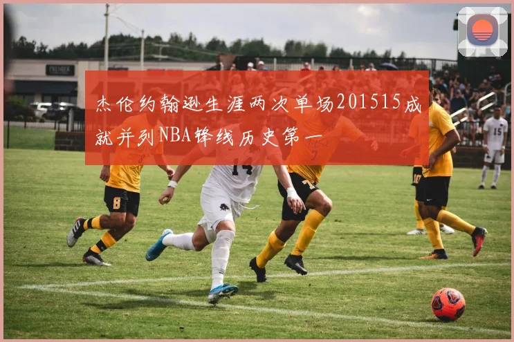 杰伦约翰逊生涯两次单场201515成就并列NBA锋线历史第一