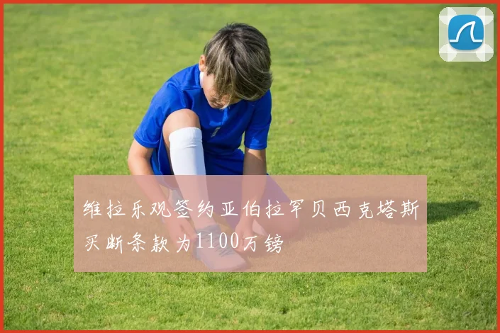 维拉乐观签约亚伯拉罕贝西克塔斯买断条款为1100万镑