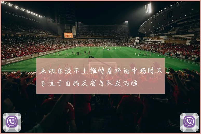 米切尔谈不上推特看评论中场时只专注于自我反省与队友沟通