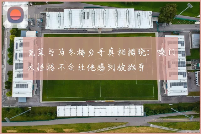 克莱与马冬梅分手真相揭晓：嗓门大性格不合让他感到被抛弃