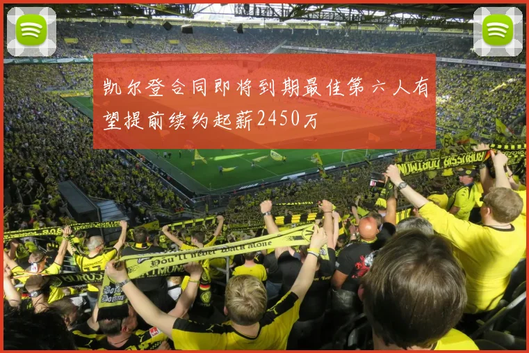 凯尔登合同即将到期最佳第六人有望提前续约起薪2450万