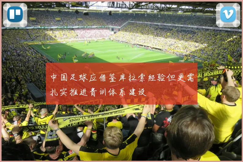 中国足球应借鉴库拉索经验但更需扎实推进青训体系建设