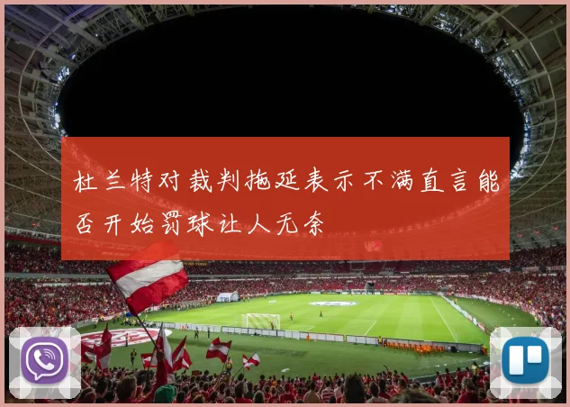 杜兰特对裁判拖延表示不满直言能否开始罚球让人无奈